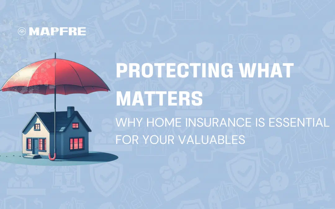 Protecting What Matters: Why Home Insurance is Essential for Your Valuables